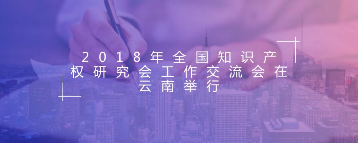 2018年全国知识产权研究会工作交流会在云南举行