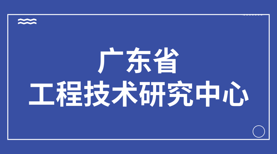 广东省科学技术厅关于组织申报2019年广东省工程技术研究中心的通知