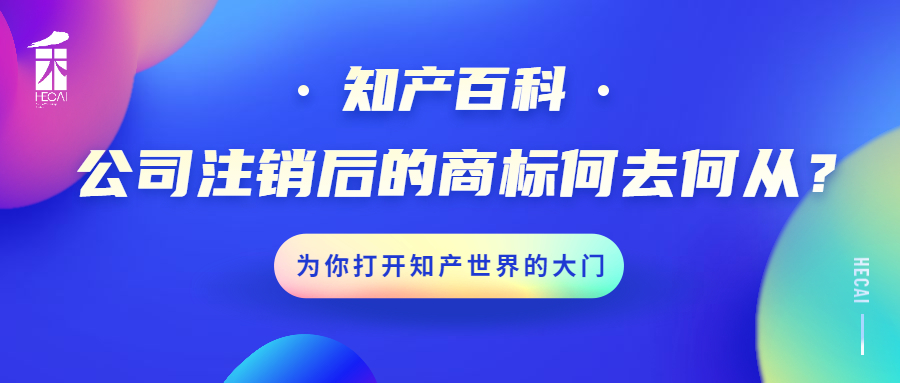 【知产百科】公司注销后，名下的商标要怎么办？
